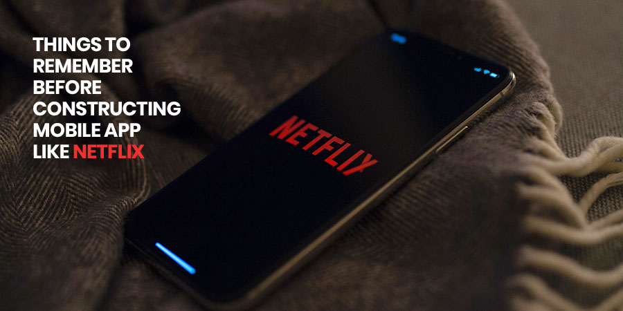 Things to Remember before Constructing Mobile app like Netflix